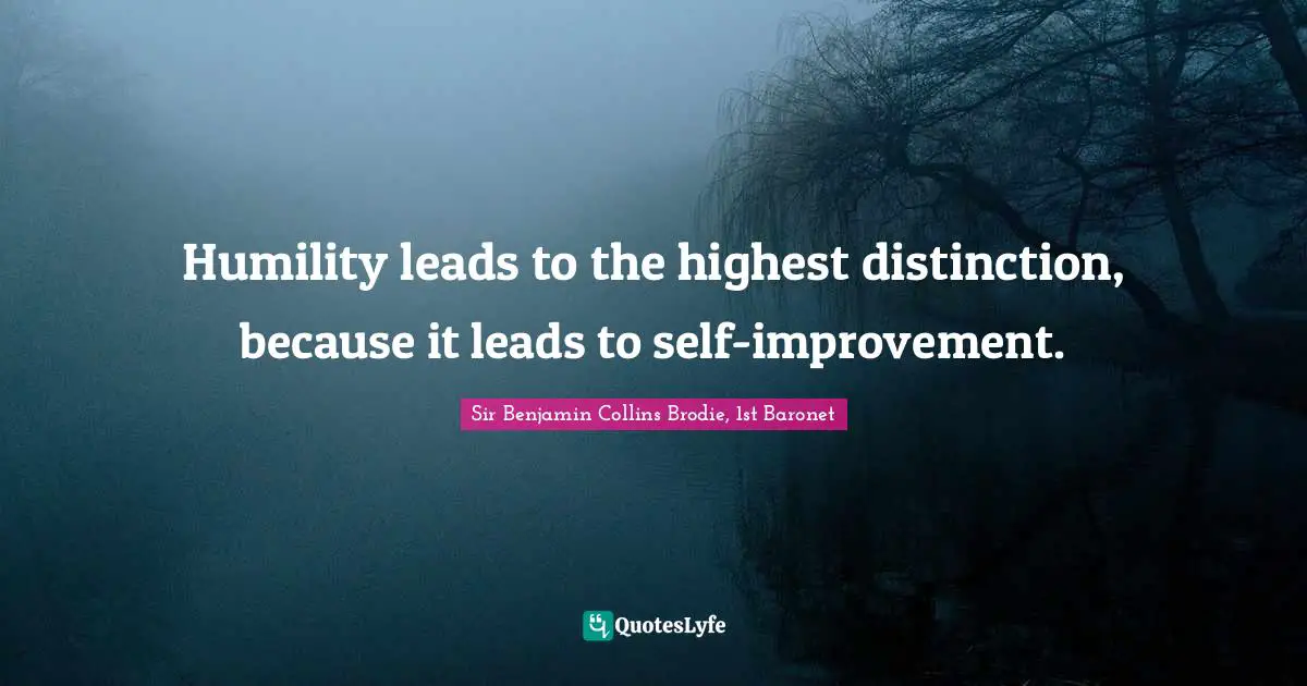 Highest Self Quotes: "Humility leads to the highest distinction, because it leads to self-improvement."