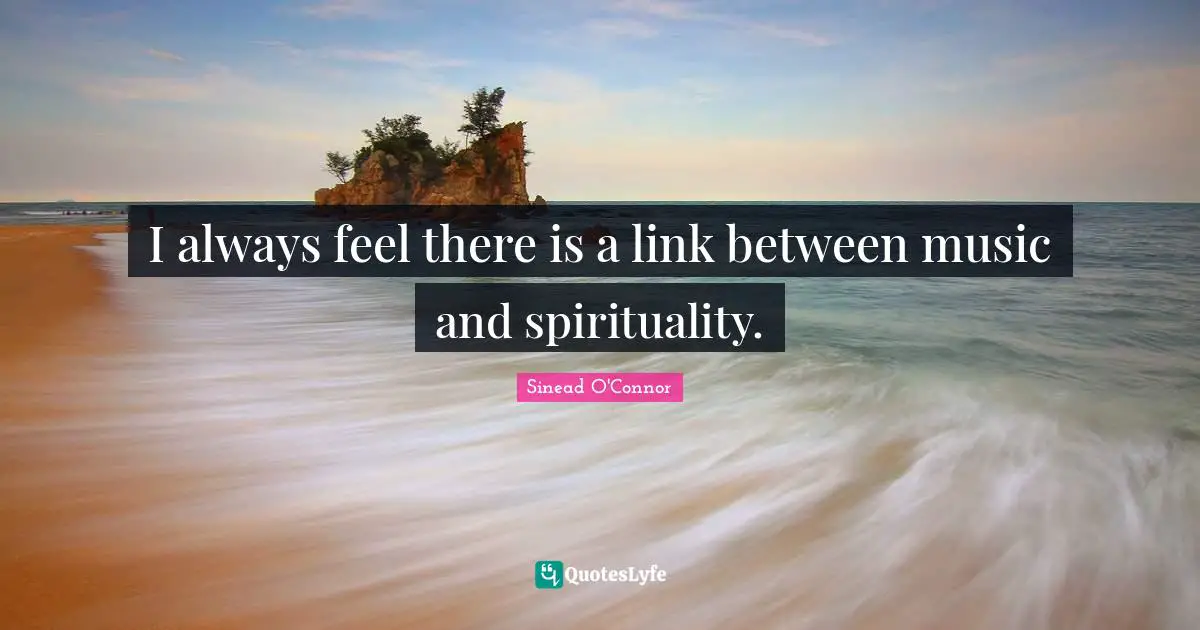 I always feel there is a link between music and spirituality.