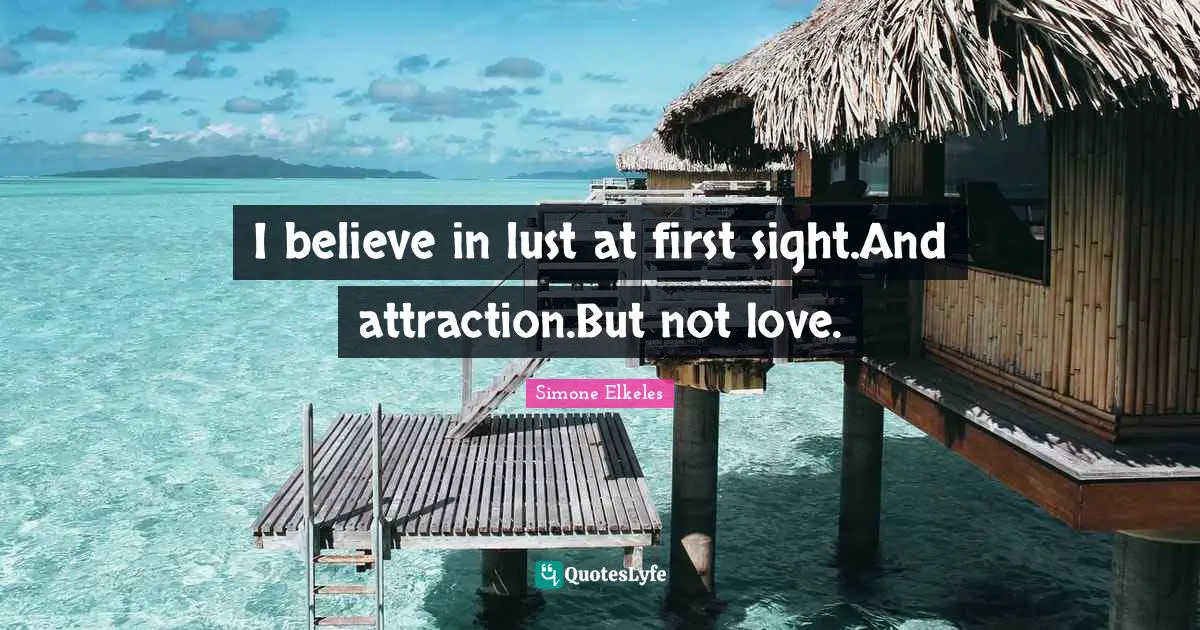 I believe in lust at first sight.And attraction.But not love.