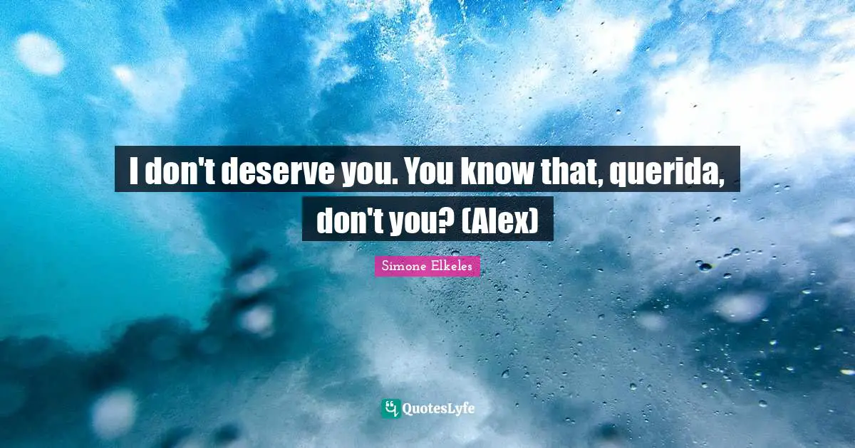 I don't deserve you. You know that, querida, don't you? (Alex)