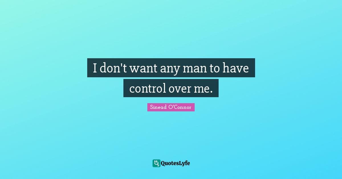 I don't want any man to have control over me.