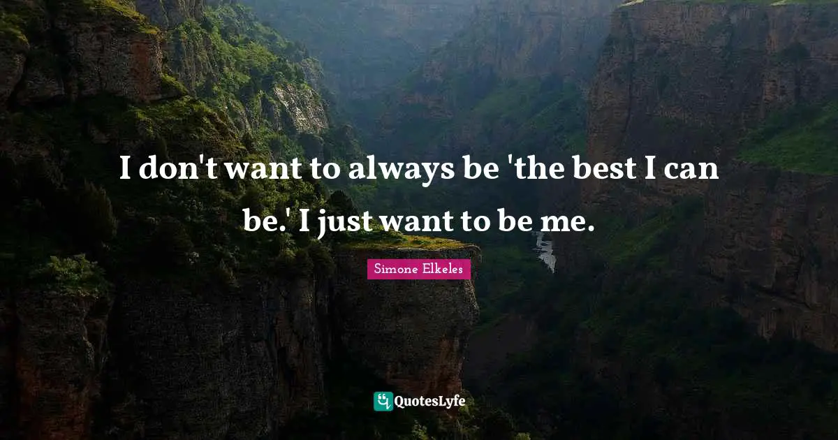 I don't want to always be 'the best I can be.' I just want to be me.