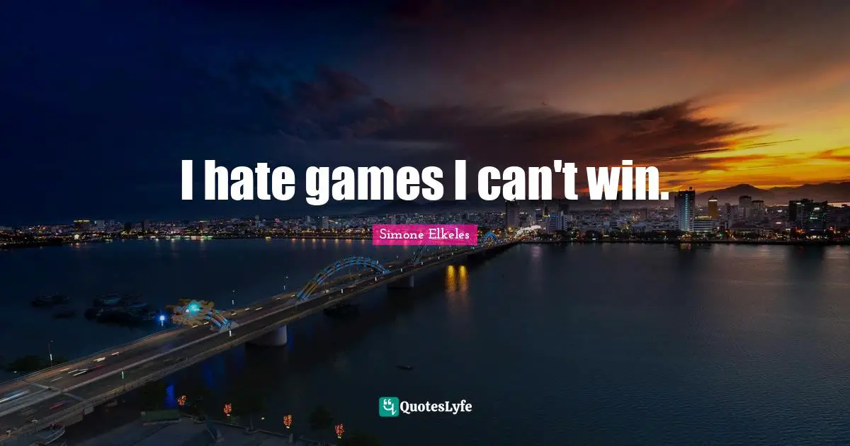 I hate games I can't win.