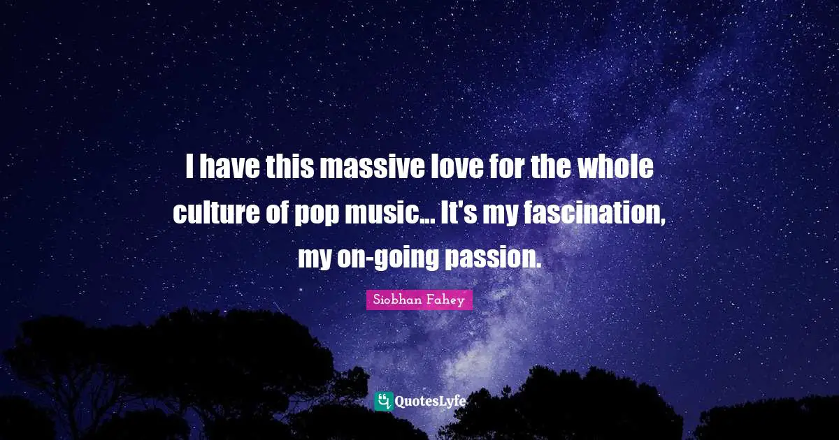 Pop Music Quotes: "I have this massive love for the whole culture of pop music... It's my fascination, my on-going passion."