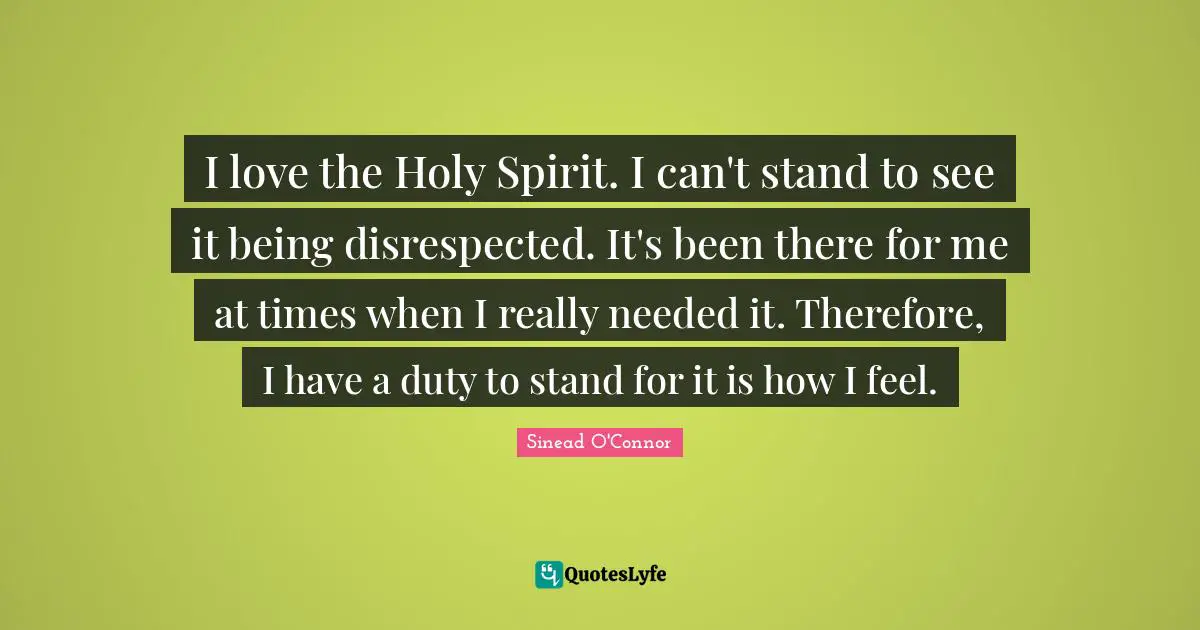 Disrespected Quotes: "I love the Holy Spirit. I can't stand to see it being disrespected. It's been there for me at times when I really needed it. Therefore, I have a duty to stand for it is how I feel."