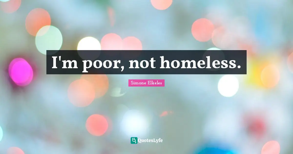I'm poor, not homeless.