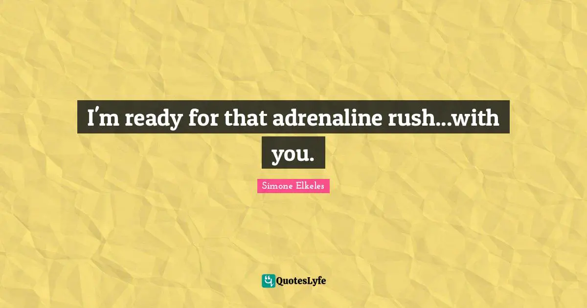 I'm ready for that adrenaline rush...with you.