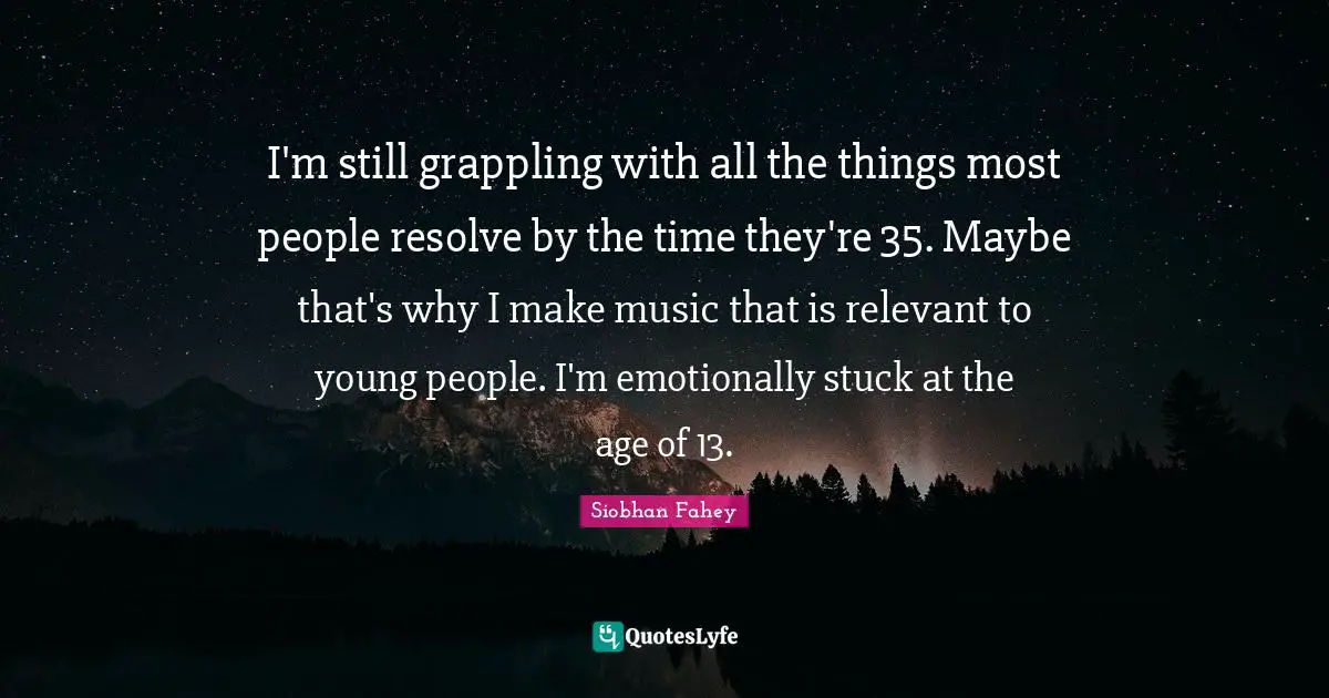 Stuck Quotes: "I'm still grappling with all the things most people resolve by the time they're 35. Maybe that's why I make music that is relevant to young people. I'm emotionally stuck at the age of 13."