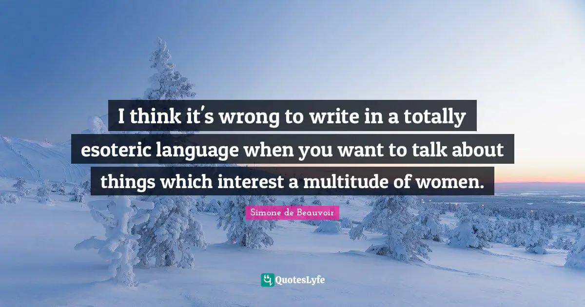Esoteric Quotes: "I think it's wrong to write in a totally esoteric language when you want to talk about things which interest a multitude of women."
