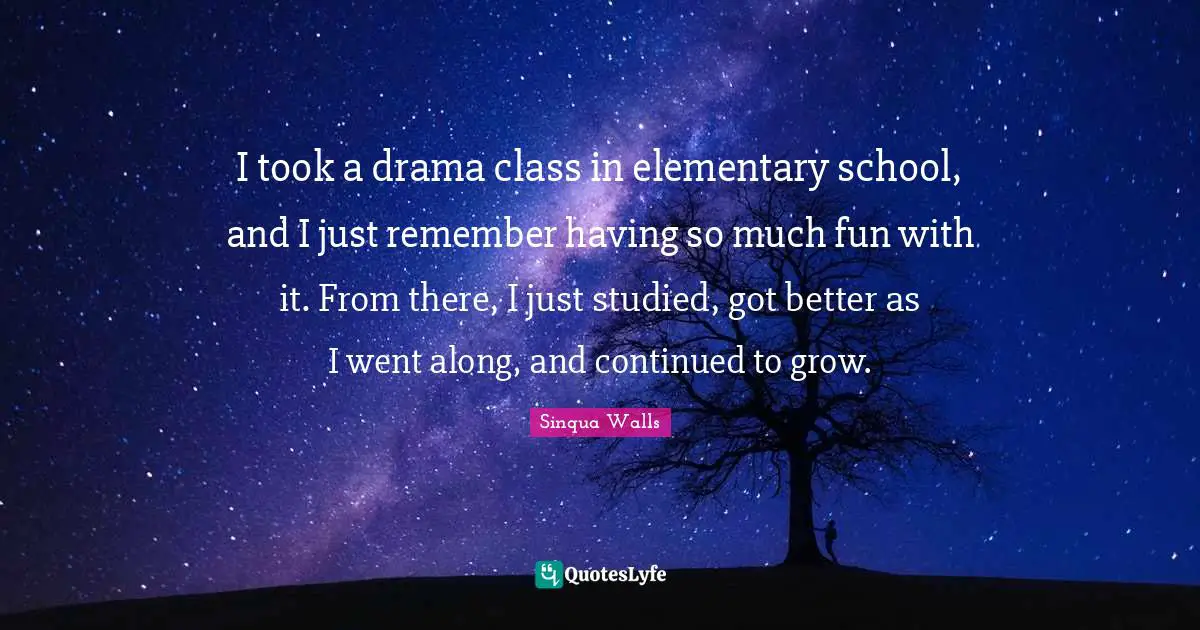 I took a drama class in elementary school, and I just remember having so much fun with it. From there, I just studied, got better as I went along, and continued to grow.