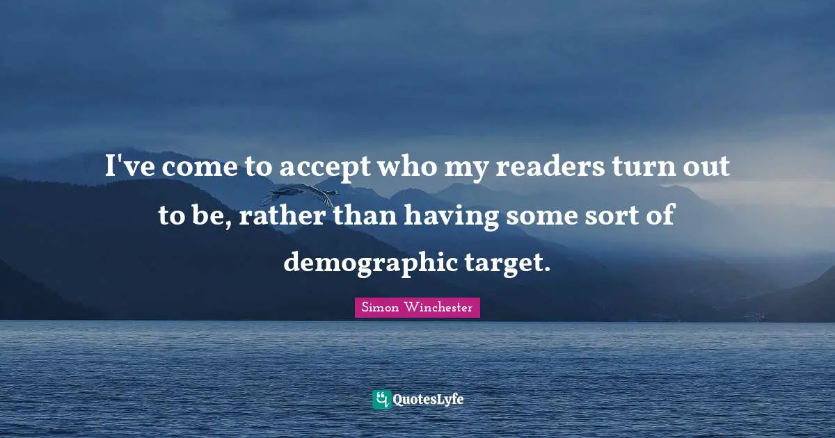 Demographics Quotes: "I've come to accept who my readers turn out to be, rather than having some sort of demographic target."