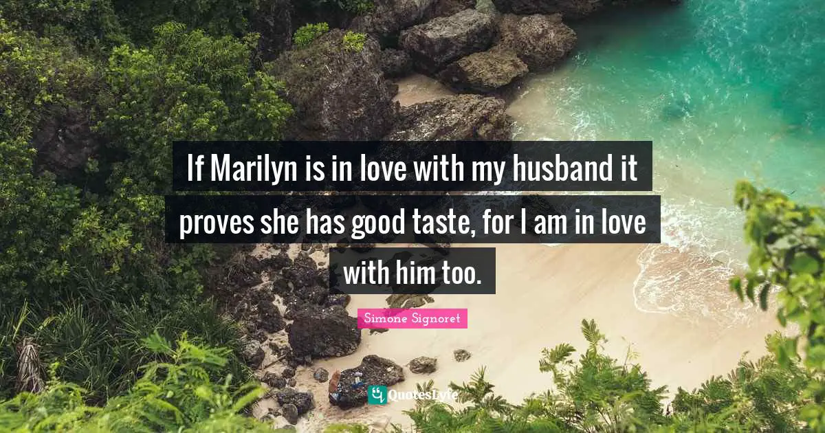 If Marilyn is in love with my husband it proves she has good taste, for I am in love with him too.