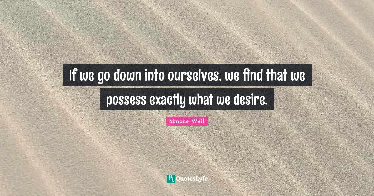 If we go down into ourselves, we find that we possess exactly what we desire.
