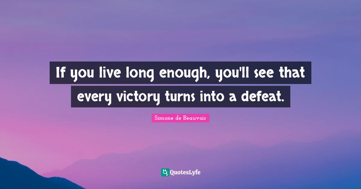 If you live long enough, you'll see that every victory turns into a defeat.