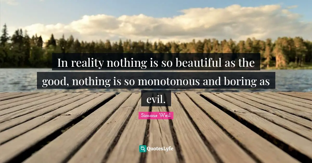 In reality nothing is so beautiful as the good, nothing is so monotonous and boring as evil.