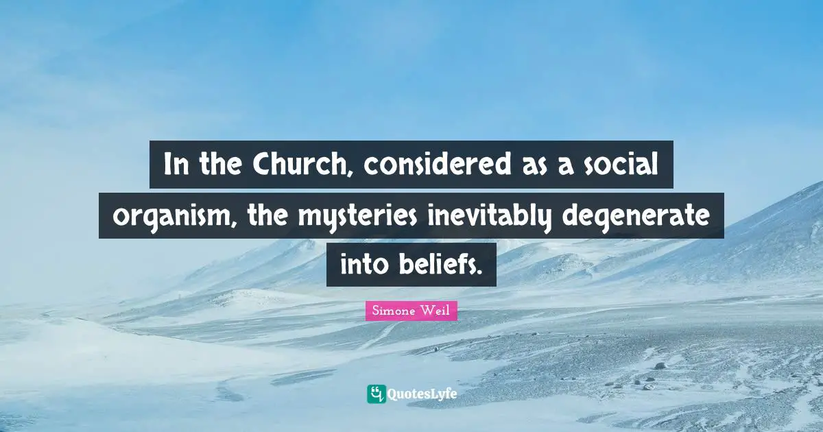 In the Church, considered as a social organism, the mysteries inevitably degenerate into beliefs.
