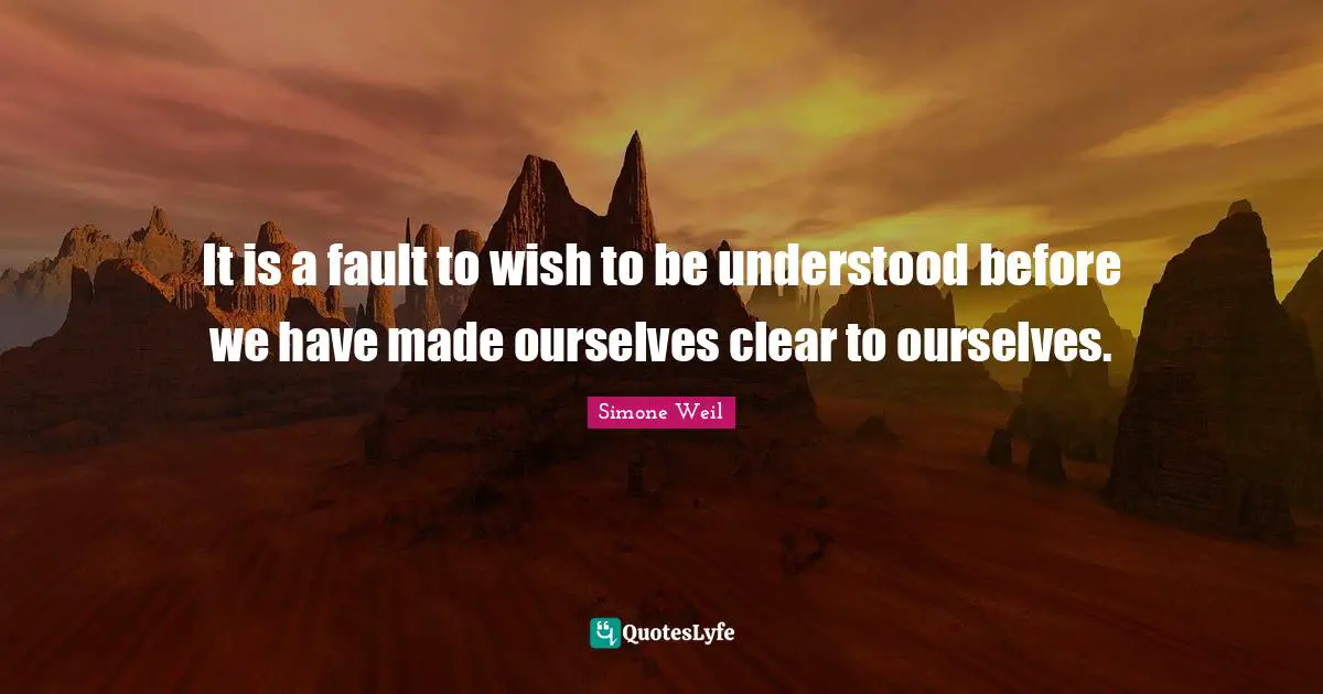 It is a fault to wish to be understood before we have made ourselves clear to ourselves.
