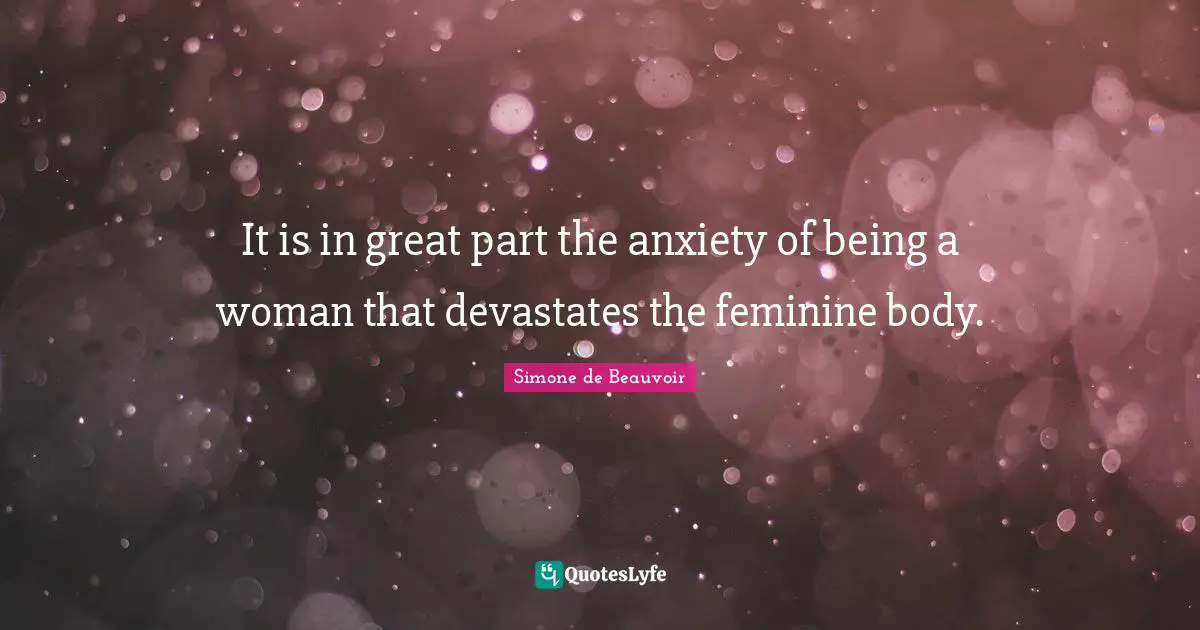 Being A Woman Quotes: "It is in great part the anxiety of being a woman that devastates the feminine body."