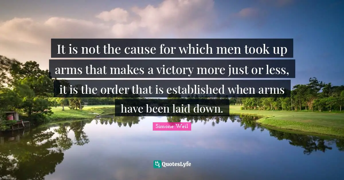 It is not the cause for which men took up arms that makes a victory more just or less, it is the order that is established when arms have been laid down.