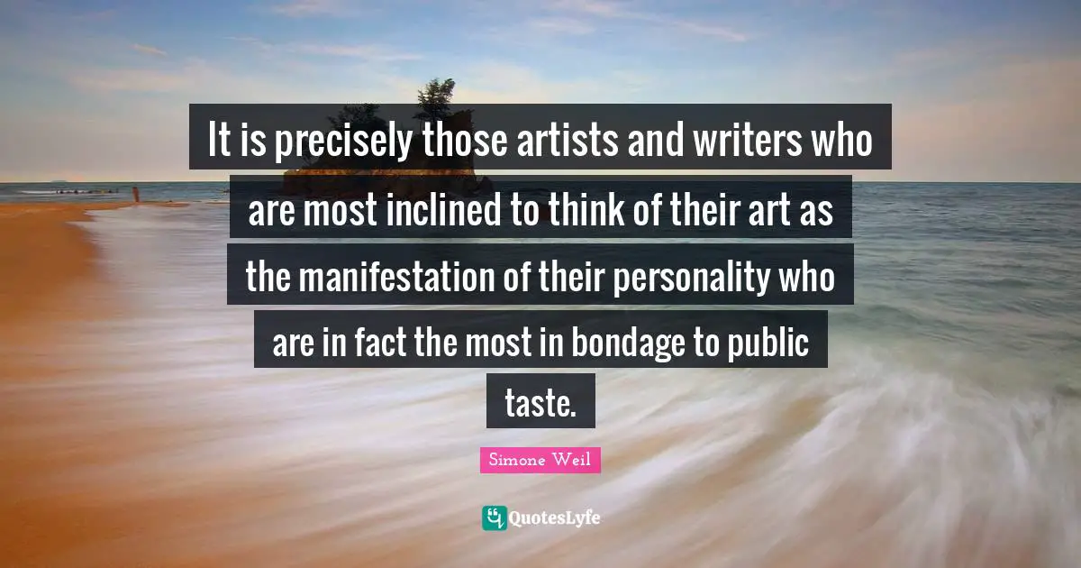 It is precisely those artists and writers who are most inclined to think of their art as the manifestation of their personality who are in fact the most in bondage to public taste.
