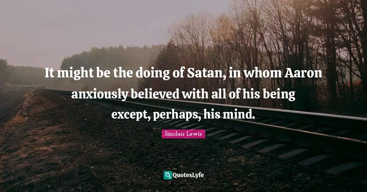 It might be the doing of Satan, in whom Aaron anxiously believed with all of his being except, perhaps, his mind.