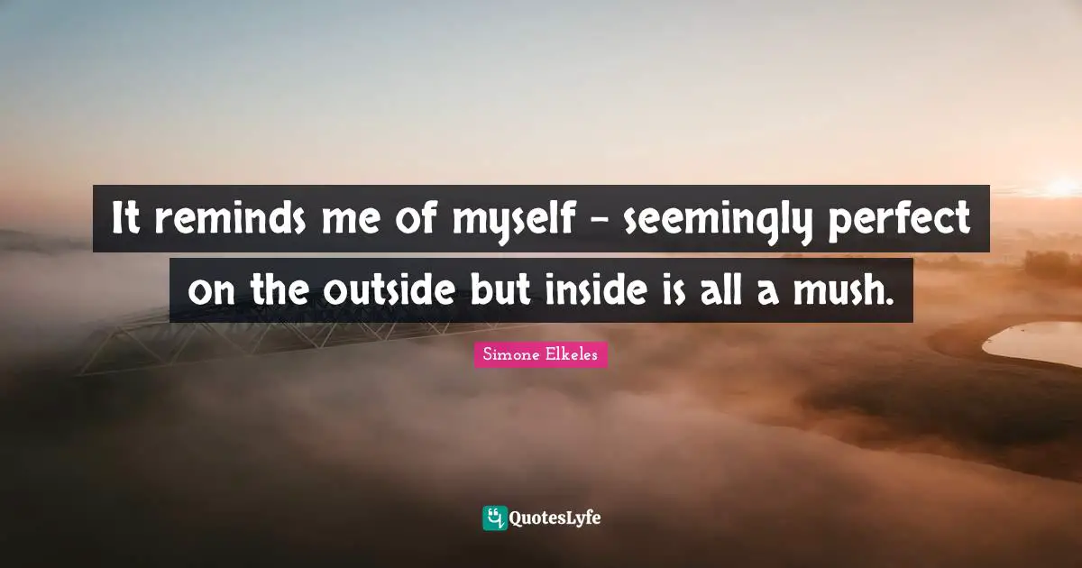 It reminds me of myself - seemingly perfect on the outside but inside is all a mush.