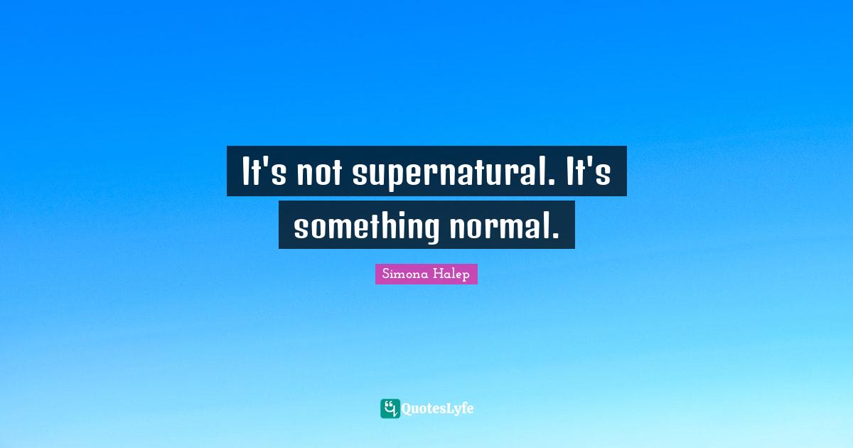 It's not supernatural. It's something normal.