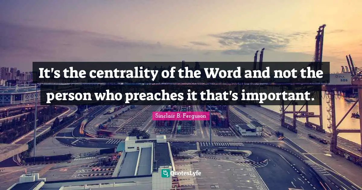 It's the centrality of the Word and not the person who preaches it that's important.