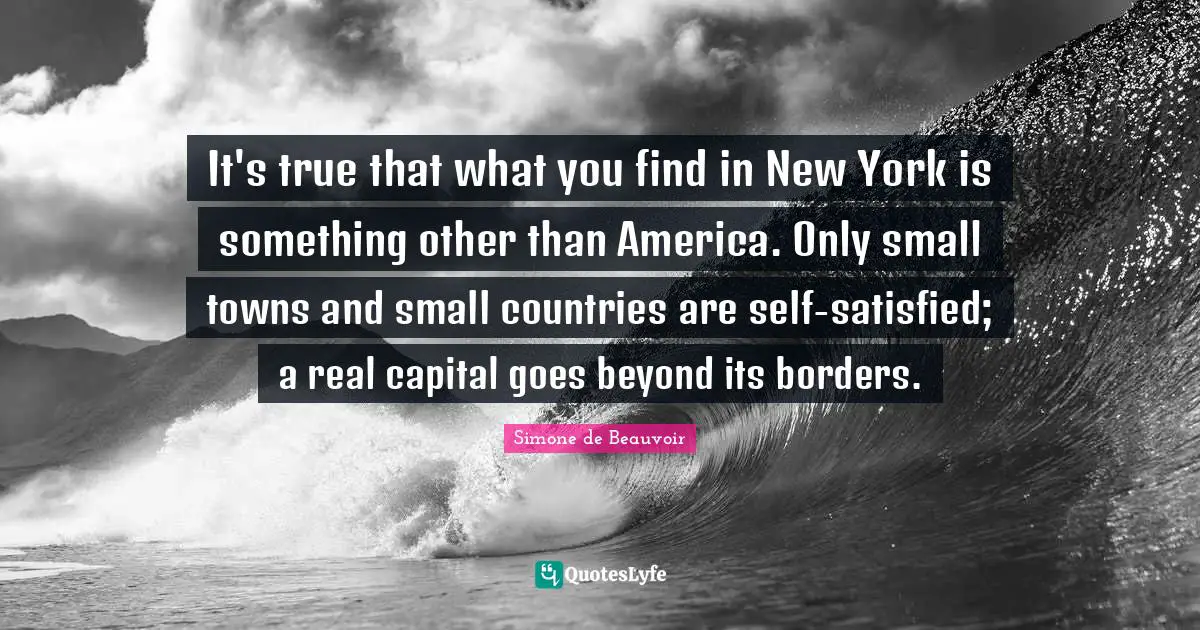 It's true that what you find in New York is something other than America. Only small towns and small countries are self-satisfied; a real capital goes beyond its borders.