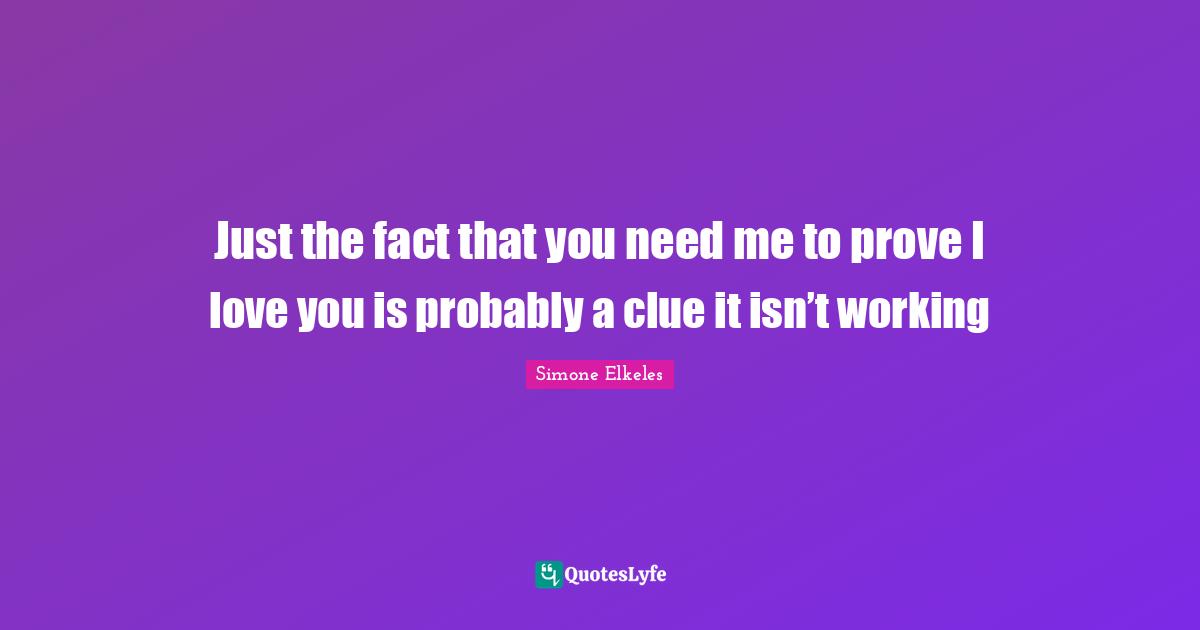 Just the fact that you need me to prove I love you is probably a clue it isn’t working