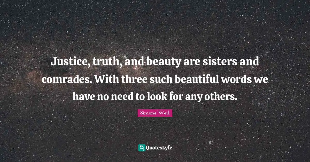 Justice, truth, and beauty are sisters and comrades. With three such beautiful words we have no need to look for any others.