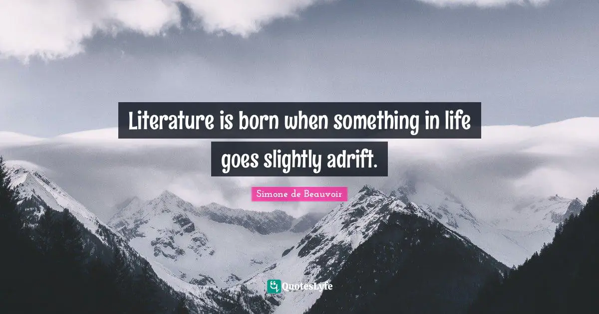 Literature is born when something in life goes slightly adrift.