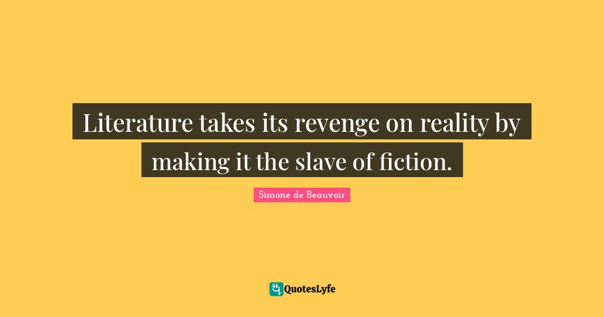 Literature takes its revenge on reality by making it the slave of fiction.