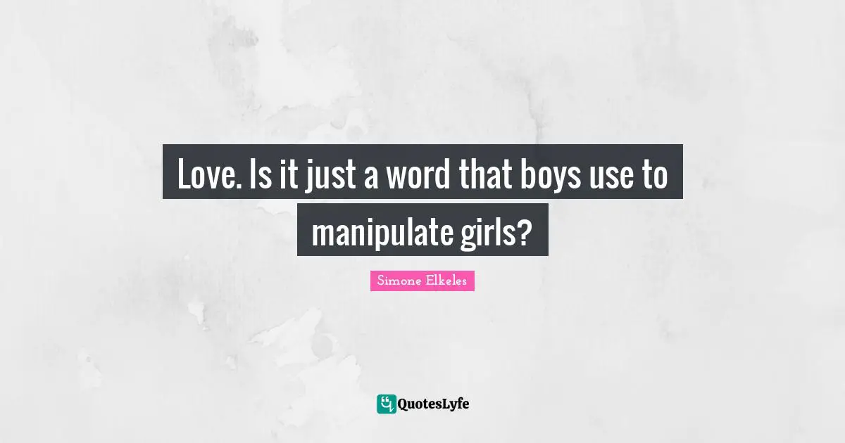 Love. Is it just a word that boys use to manipulate girls?