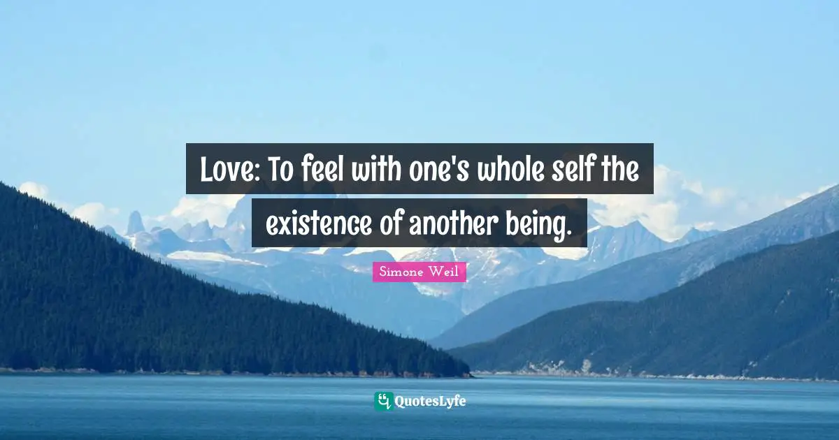 Self Love Quotes: "Love: To feel with one's whole self the existence of another being."