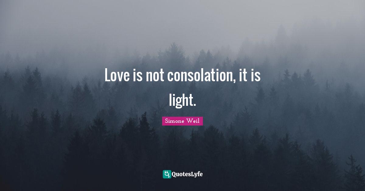 Love is not consolation, it is light.