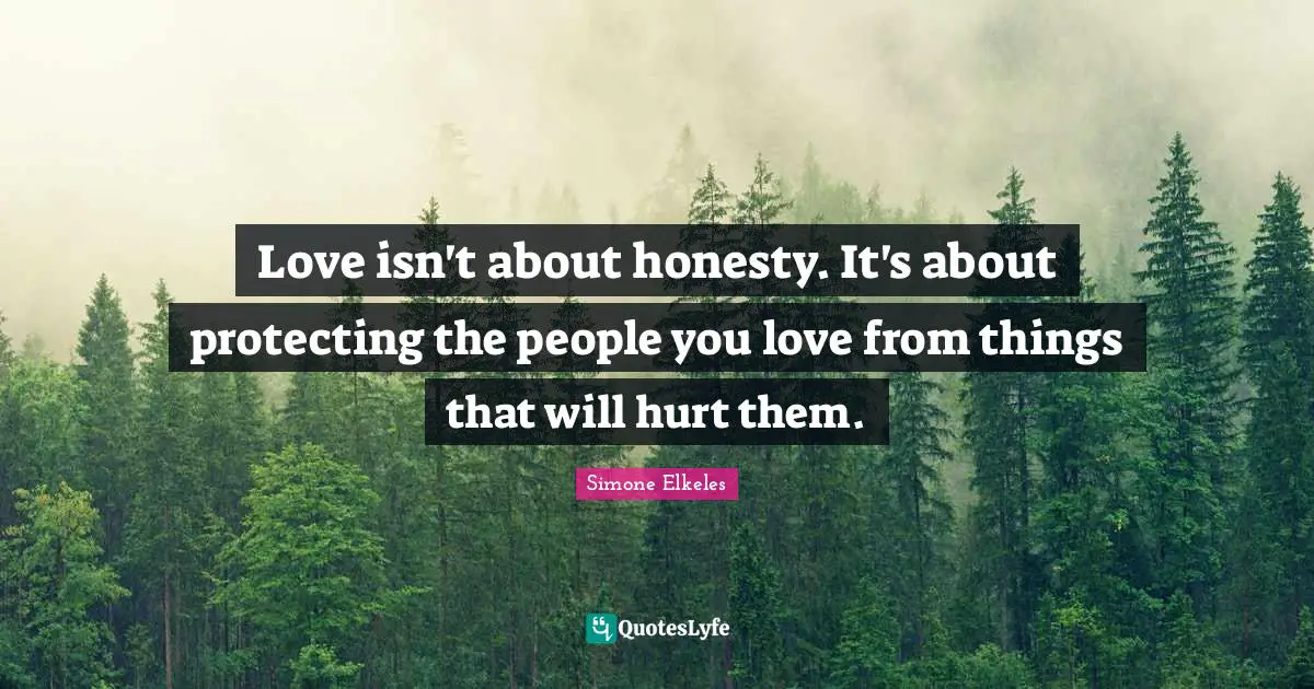 Simone Elkeles Quotes: "Love isn't about honesty. It's about protecting the people you love from things that will hurt them."