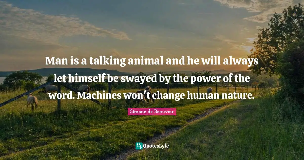 Man is a talking animal and he will always let himself be swayed by the power of the word. Machines won't change human nature.