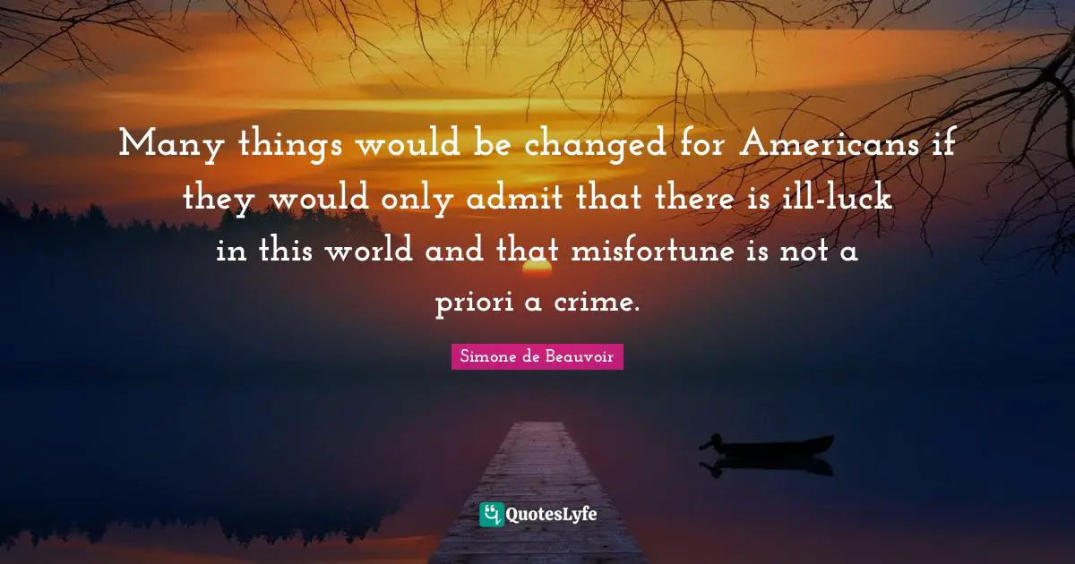 Many things would be changed for Americans if they would only admit that there is ill-luck in this world and that misfortune is not a priori a crime.