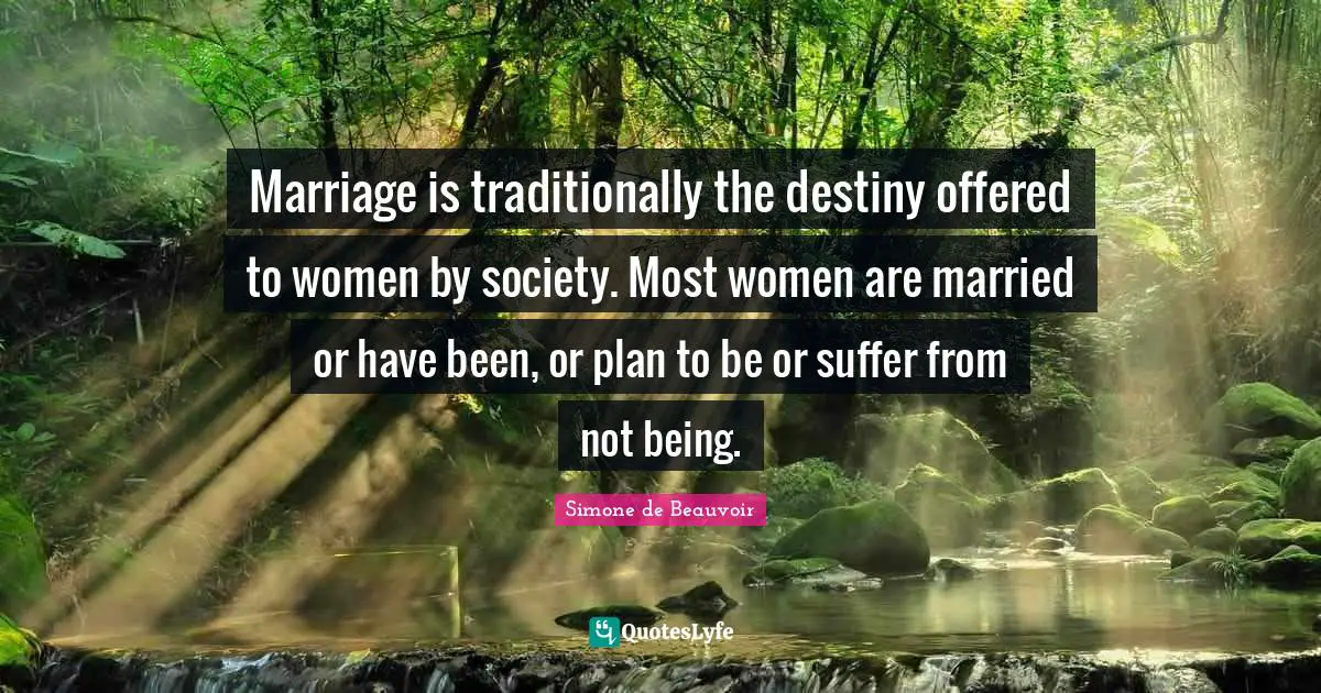 Marriage is traditionally the destiny offered to women by society. Most women are married or have been, or plan to be or suffer from not being.