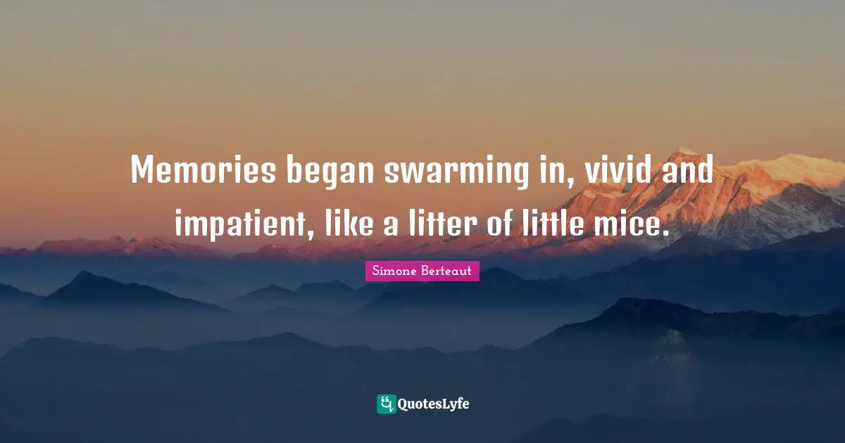 Memories began swarming in, vivid and impatient, like a litter of little mice.
