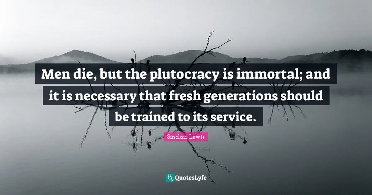 Men die, but the plutocracy is immortal; and it is necessary that fresh generations should be trained to its service.