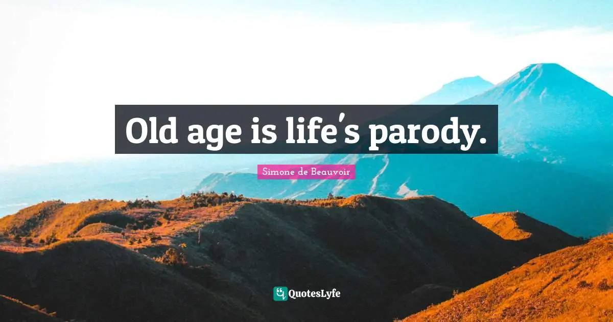 Old age is life's parody.