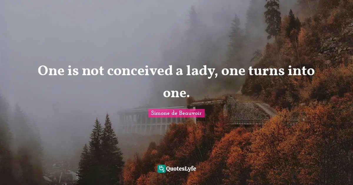 One is not conceived a lady, one turns into one.