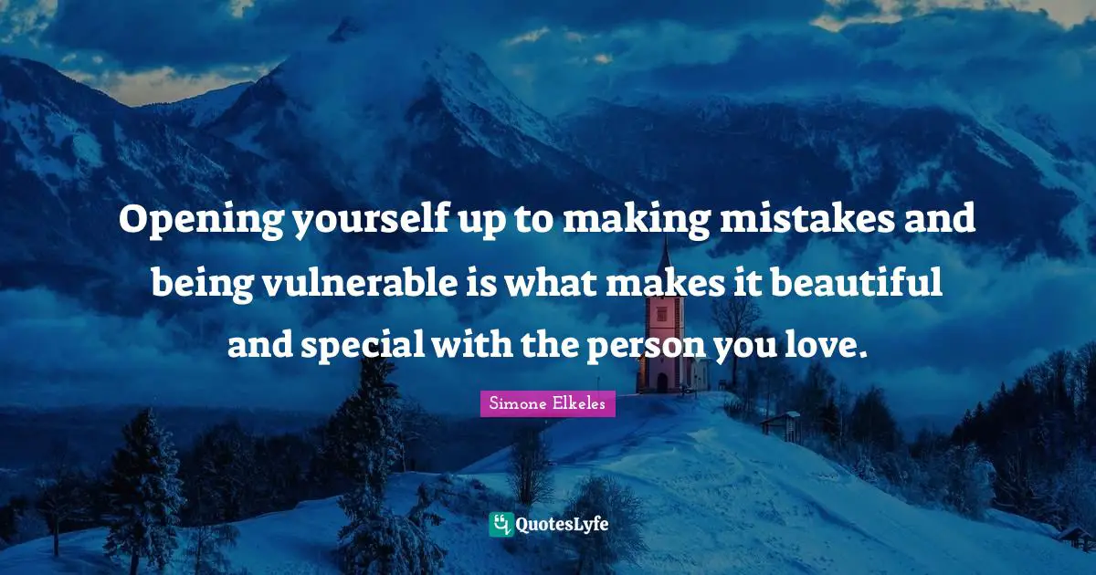 Opening yourself up to making mistakes and being vulnerable is what makes it beautiful and special with the person you love.