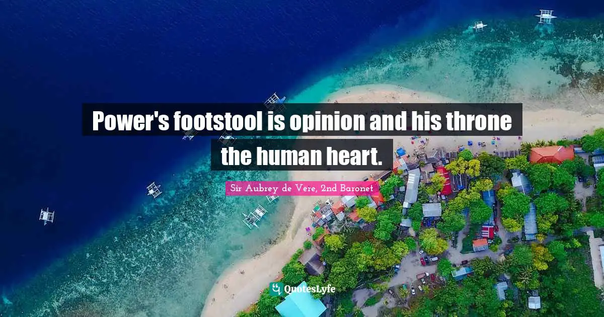 Power's footstool is opinion and his throne the human heart.