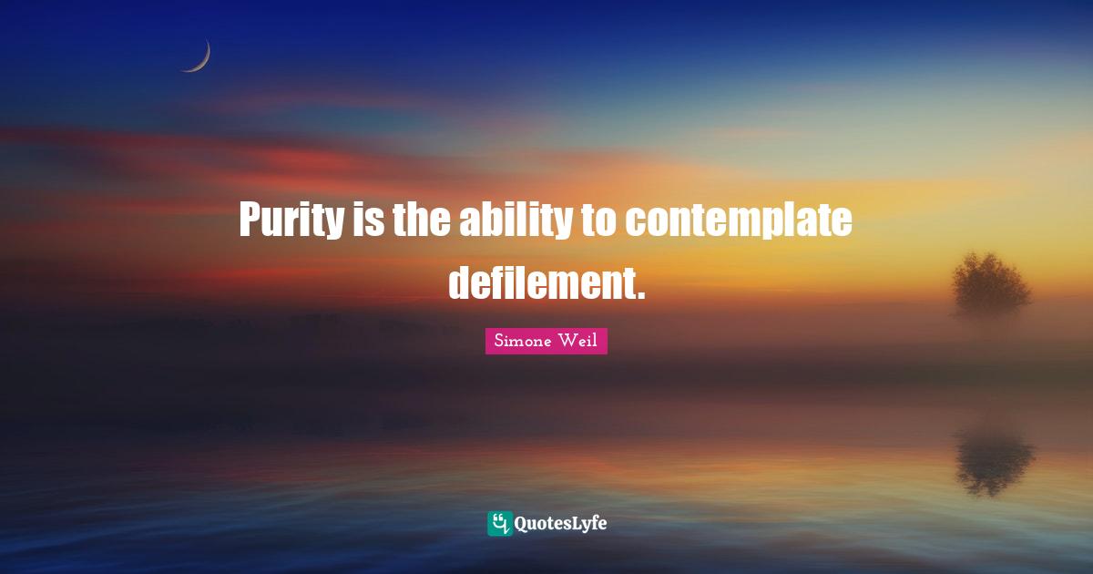 Purity is the ability to contemplate defilement.