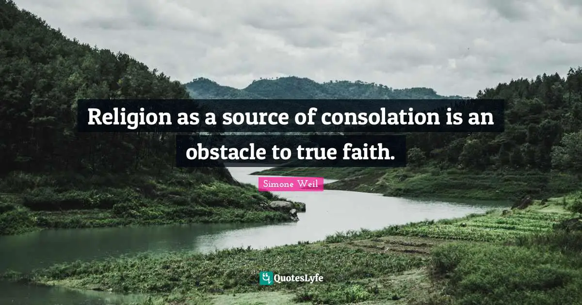 Religion as a source of consolation is an obstacle to true faith.