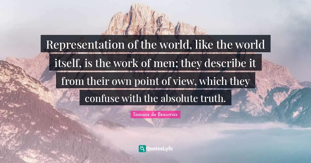 Point Of View Quotes: "Representation of the world, like the world itself, is the work of men; they describe it from their own point of view, which they confuse with the absolute truth."