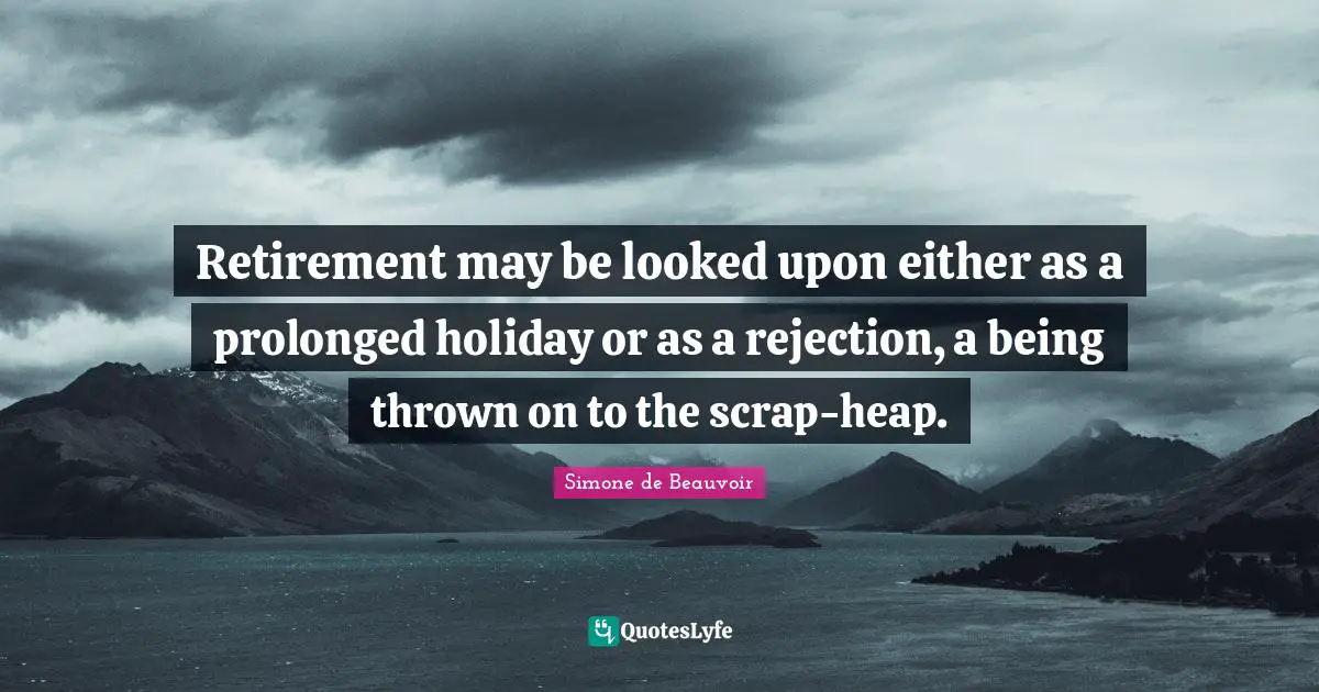 Scrap Quotes: "Retirement may be looked upon either as a prolonged holiday or as a rejection, a being thrown on to the scrap-heap."